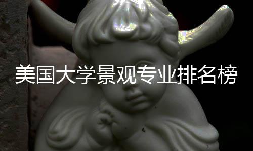 美国大学景观专业排名榜单!