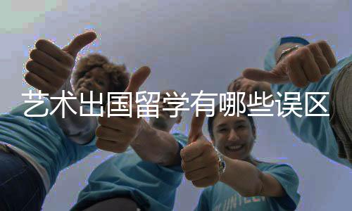 艺术出国留学有哪些误区需要避免?